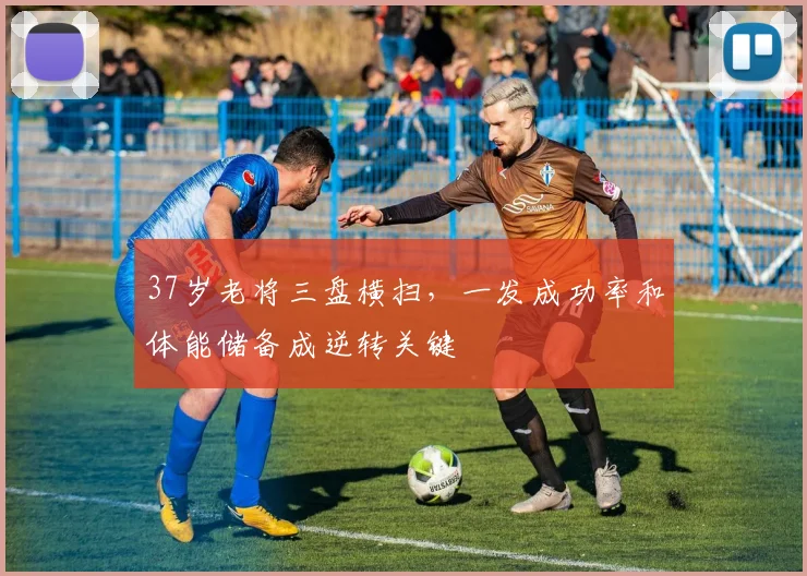 37岁老将三盘横扫，一发成功率和体能储备成逆转关键