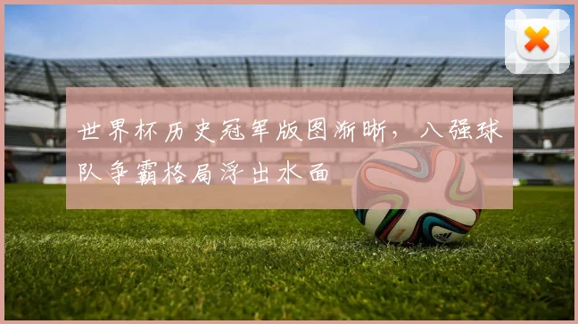 世界杯历史冠军版图渐晰，八强球队争霸格局浮出水面