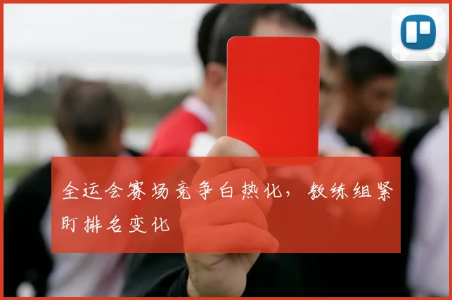 全运会赛场竞争白热化，教练组紧盯排名变化