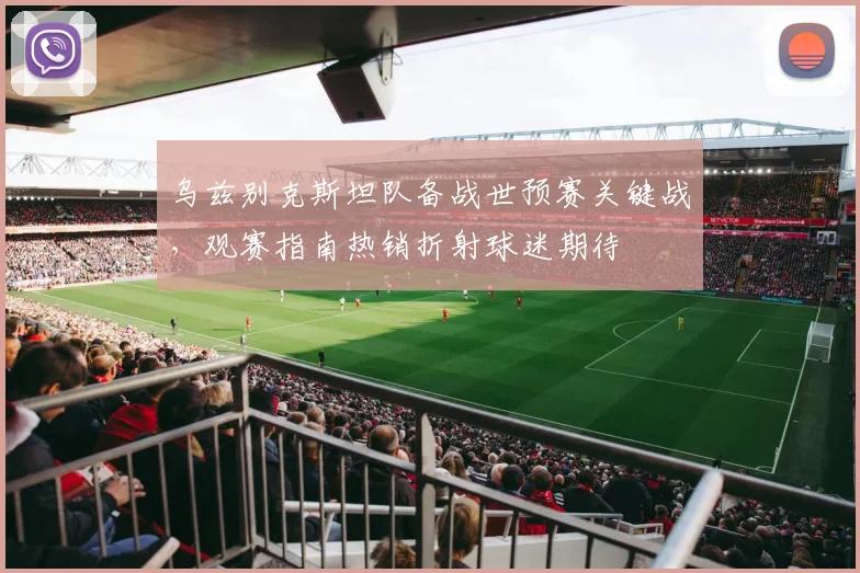 乌兹别克斯坦队备战世预赛关键战，观赛指南热销折射球迷期待