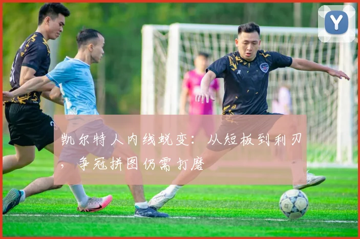 凯尔特人内线蜕变：从短板到利刃，争冠拼图仍需打磨