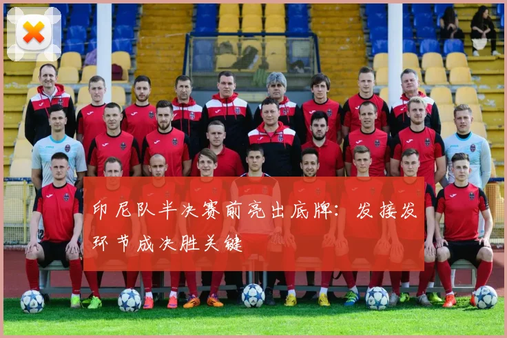 印尼队半决赛前亮出底牌：发接发环节成决胜关键