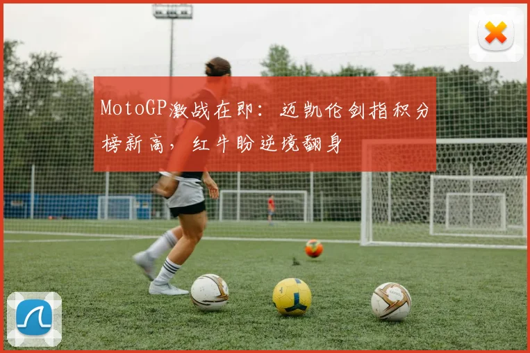MotoGP激战在即：迈凯伦剑指积分榜新高，红牛盼逆境翻身