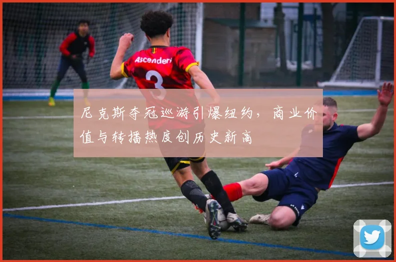 尼克斯夺冠巡游引爆纽约，商业价值与转播热度创历史新高