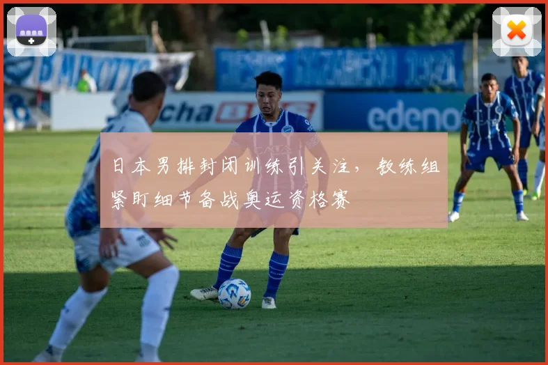 日本男排封闭训练引关注，教练组紧盯细节备战奥运资格赛