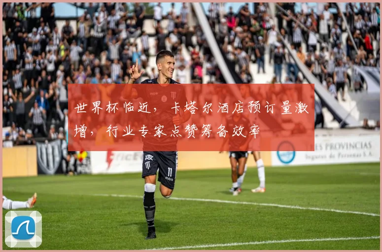 世界杯临近，卡塔尔酒店预订量激增，行业专家点赞筹备效率