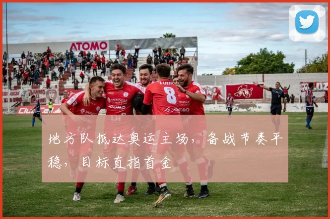 地方队抵达奥运主场，备战节奏平稳，目标直指首金