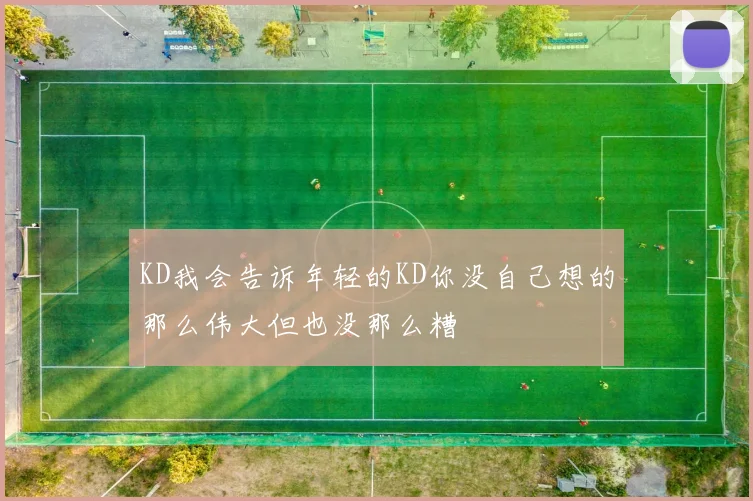 KD我会告诉年轻的KD你没自己想的那么伟大但也没那么糟