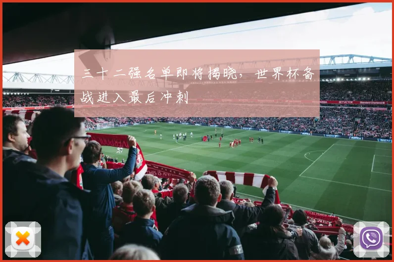 三十二强名单即将揭晓，世界杯备战进入最后冲刺