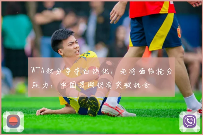 WTA积分争夺白热化，老将面临抢分压力，中国男网仍有突破机会