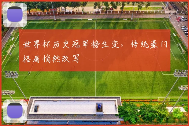 世界杯历史冠军榜生变，传统豪门格局悄然改写